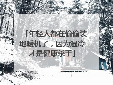 年轻人都在偷偷装地暖机了，因为湿冷才是健康杀手