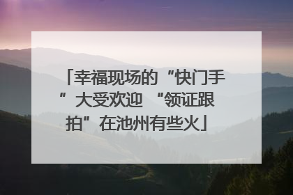 幸福现场的“快门手”大受欢迎 “领证跟拍”在池州有些火