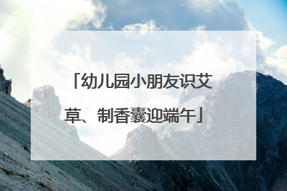 幼儿园小朋友识艾草、制香囊迎端午