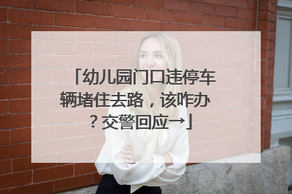 幼儿园门口违停车辆堵住去路，该咋办？交警回应→