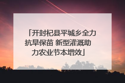 开封杞县平城乡全力抗旱保苗 新型灌溉助力农业节本增效