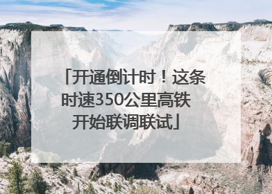 开通倒计时！这条时速350公里高铁开始联调联试