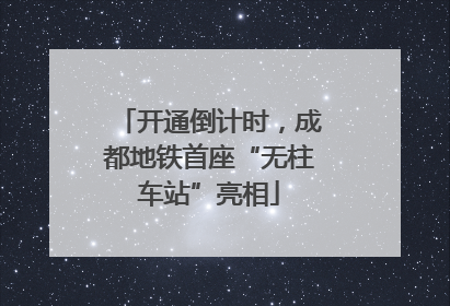 开通倒计时，成都地铁首座“无柱车站”亮相