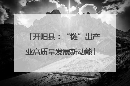 开阳县：“链”出产业高质量发展新动能