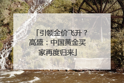 引领金价飞升？高盛：中国黄金买家再度归来