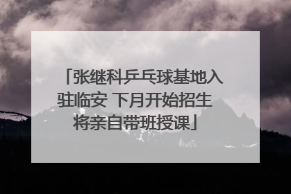 张继科乒乓球基地入驻临安 下月开始招生将亲自带班授课