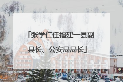 张学仁任福建一县副县长、公安局局长