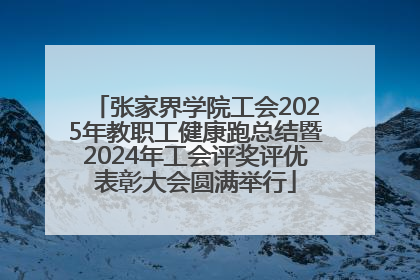 张家界学院工会2025年教职工健康跑总结暨2024年工会评奖评优表彰大会圆满举行