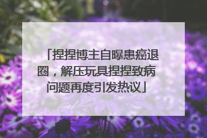 捏捏博主自曝患癌退圈，解压玩具捏捏致病问题再度引发热议