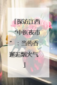 探访江西“中医夜市”：当药香邂逅烟火气