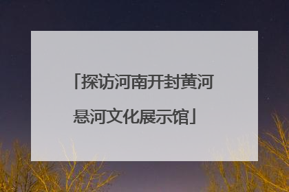 探访河南开封黄河悬河文化展示馆