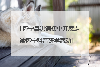 怀宁县洪铺初中开展走读怀宁科普研学活动