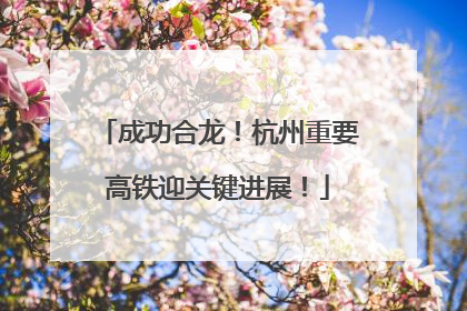 成功合龙！杭州重要高铁迎关键进展！