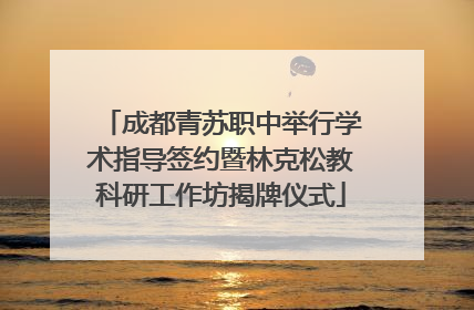 成都青苏职中举行学术指导签约暨林克松教科研工作坊揭牌仪式