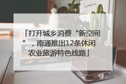 打开城乡消费“新空间”，南通推出12条休闲农业旅游特色线路