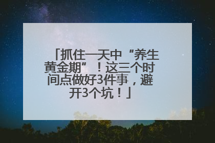 抓住一天中“养生黄金期”！这三个时间点做好3件事，避开3个坑！