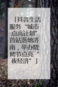 抖音生活服务“城市点亮计划”首站落地济南，举办烧烤节点亮“夜经济”