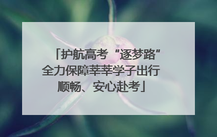 护航高考“逐梦路”全力保障莘莘学子出行顺畅、安心赴考