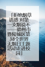拒绝烟草诱惑 对第一支烟说不——德州市暨陵城区第38个世界无烟日主题活动走进校园