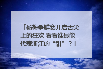 杨梅争鲜赛开启舌尖上的狂欢 看看谁最能代表浙江的“甜”？