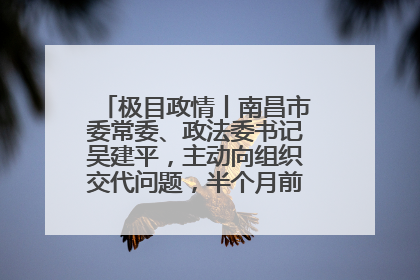 极目政情丨南昌市委常委、政法委书记吴建平，主动向组织交代问题，半个月前还在出席会议