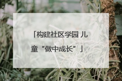 构建社区学园 儿童“做中成长”