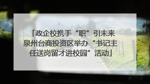 政企校携手“职”引未来 泉州台商投资区举办“书记主任送岗留才进校园”活动