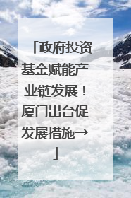 政府投资基金赋能产业链发展！厦门出台促发展措施→