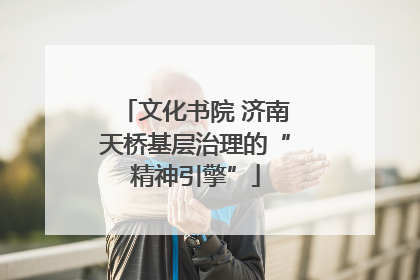 文化书院 济南天桥基层治理的“精神引擎”