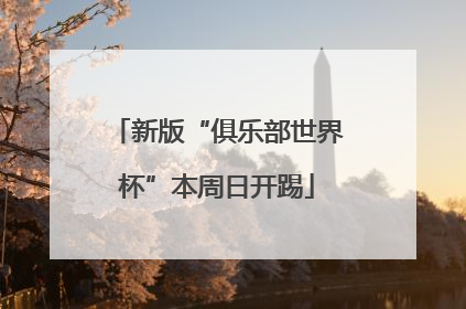 新版“俱乐部世界杯”本周日开踢