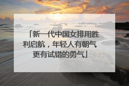 新一代中国女排用胜利启航，年轻人有朝气更有试错的勇气
