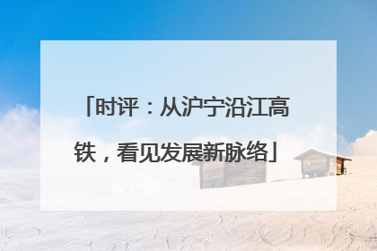时评：从沪宁沿江高铁，看见发展新脉络