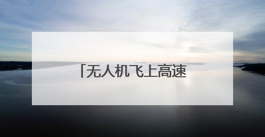 无人机飞上高速，战斗力爆棚