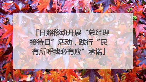 日照移动开展“总经理接待日”活动，践行“民有所呼我必有应”承诺