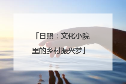 日照：文化小院里的乡村振兴梦