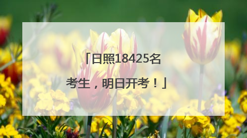 日照18425名考生，明日开考！