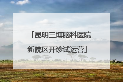 昆明三博脑科医院新院区开诊试运营