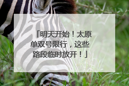 明天开始！太原单双号限行，这些路段临时放开！