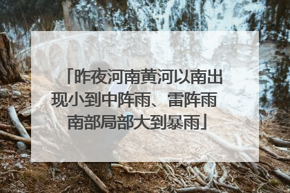 昨夜河南黄河以南出现小到中阵雨、雷阵雨 南部局部大到暴雨