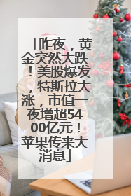 昨夜，黄金突然大跌！美股爆发，特斯拉大涨，市值一夜增超5400亿元！苹果传来大消息