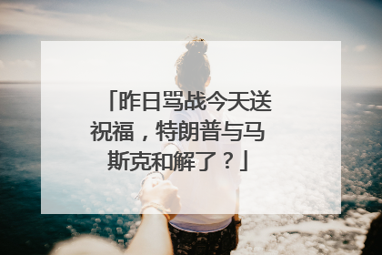 昨日骂战今天送祝福，特朗普与马斯克和解了？