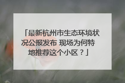 最新杭州市生态环境状况公报发布 现场为何特地推荐这个小区？