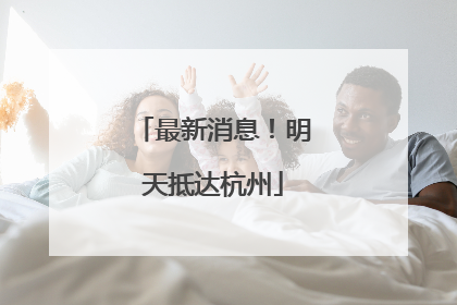 最新消息！明天抵达杭州