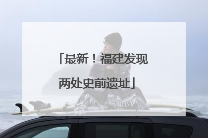 最新！福建发现两处史前遗址