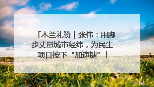 木兰礼赞｜张伟：用脚步丈量城市经纬，为民生项目按下“加速键”