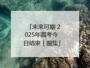 未来可期 2025年高考今日结束｜图集