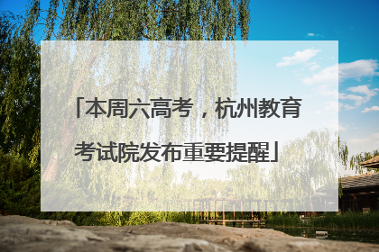 本周六高考，杭州教育考试院发布重要提醒