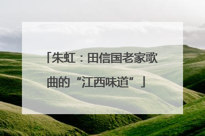 朱虹：田信国老家歌曲的“江西味道”
