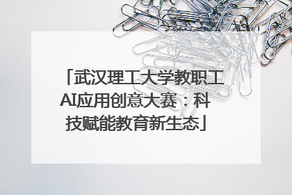 武汉理工大学教职工AI应用创意大赛：科技赋能教育新生态