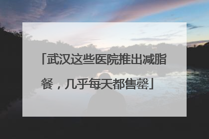 武汉这些医院推出减脂餐，几乎每天都售罄
